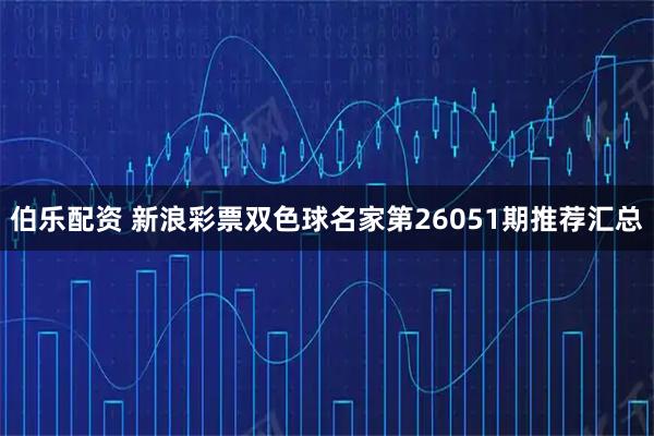 伯乐配资 新浪彩票双色球名家第26051期推荐汇总
