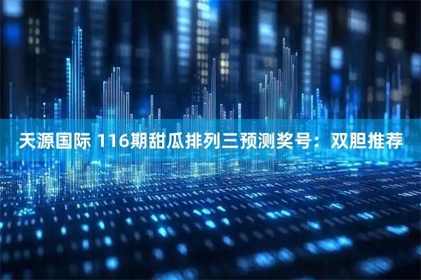 天源国际 116期甜瓜排列三预测奖号：双胆推荐