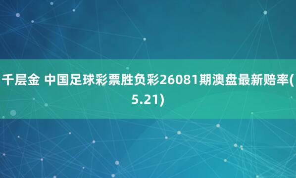 千层金 中国足球彩票胜负彩26081期澳盘最新赔率(5.21)
