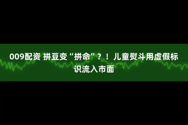 009配资 拼豆变“拼命”？！儿童熨斗用虚假标识流入市面