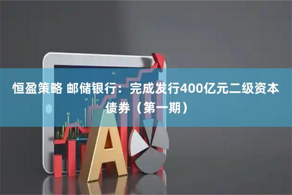 恒盈策略 邮储银行：完成发行400亿元二级资本债券（第一期）
