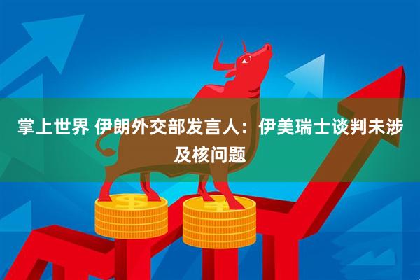 掌上世界 伊朗外交部发言人：伊美瑞士谈判未涉及核问题