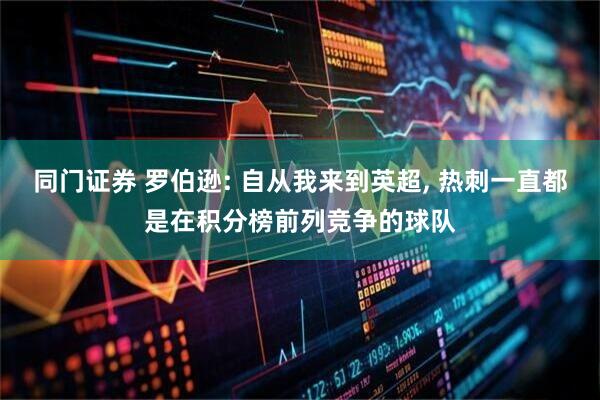 同门证券 罗伯逊: 自从我来到英超, 热刺一直都是在积分榜前列竞争的球队