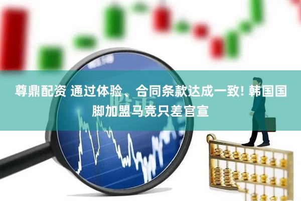 尊鼎配资 通过体验、合同条款达成一致! 韩国国脚加盟马竞只差官宣