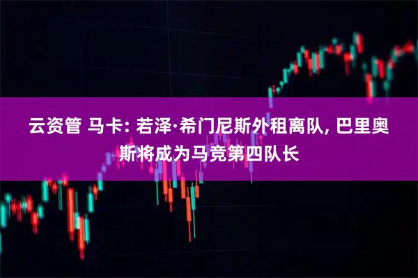 云资管 马卡: 若泽·希门尼斯外租离队, 巴里奥斯将成为马竞第四队长